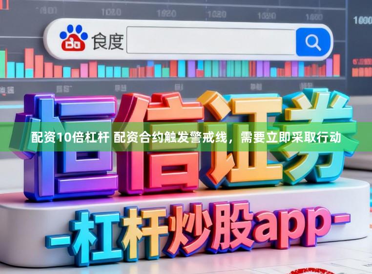 配资10倍杠杆 配资合约触发警戒线，需要立即采取行动