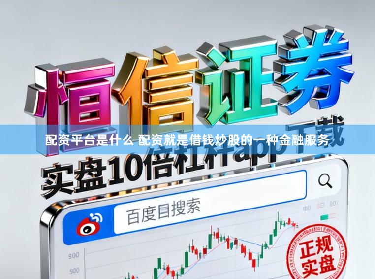 配资平台是什么 配资就是借钱炒股的一种金融服务