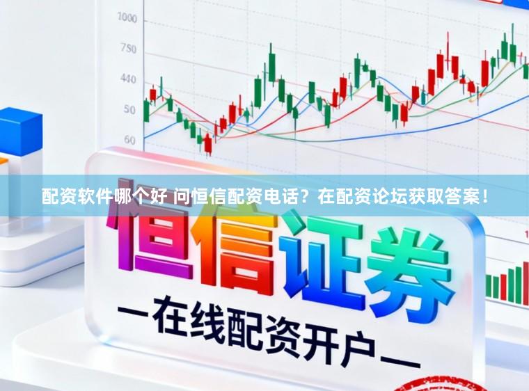 配资软件哪个好 问恒信配资电话？在配资论坛获取答案！