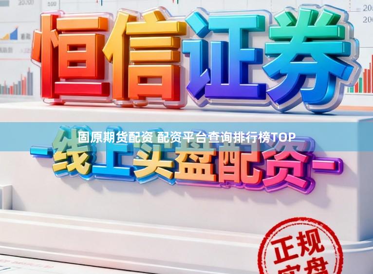固原期货配资 配资平台查询排行榜TOP