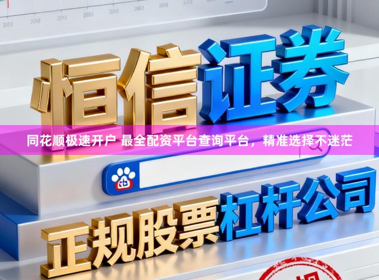 同花顺极速开户 最全配资平台查询平台，精准选择不迷茫