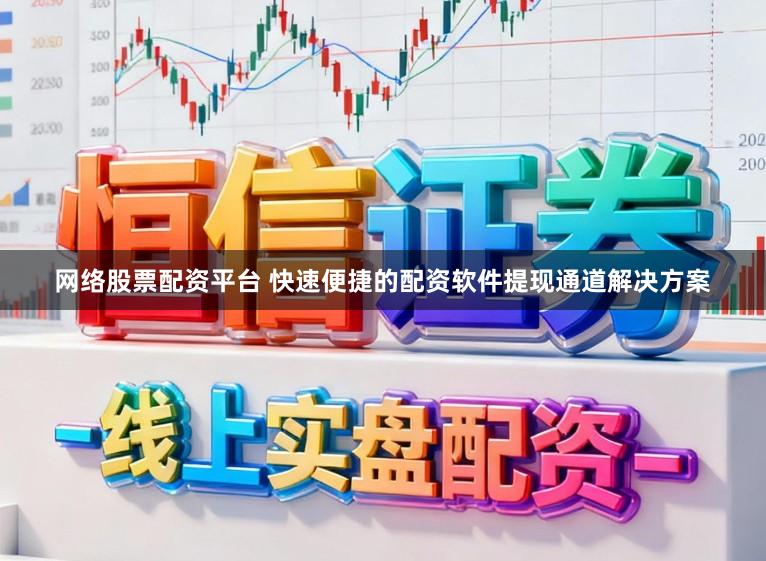 网络股票配资平台 快速便捷的配资软件提现通道解决方案