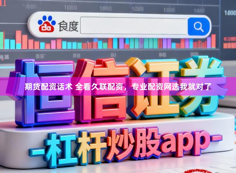 期货配资话术 全看久联配资，专业配资网选我就对了