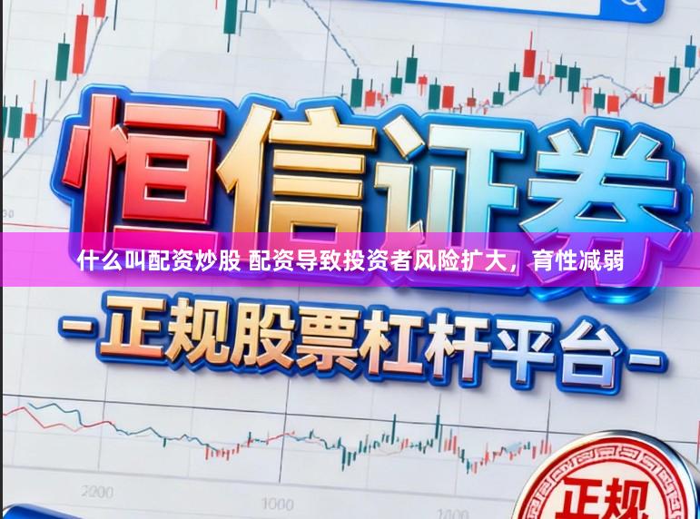 什么叫配资炒股 配资导致投资者风险扩大，育性减弱