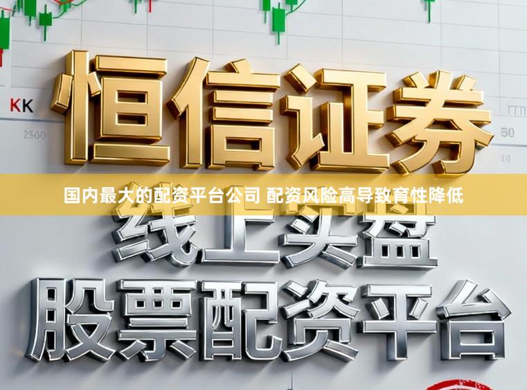 国内最大的配资平台公司 配资风险高导致育性降低