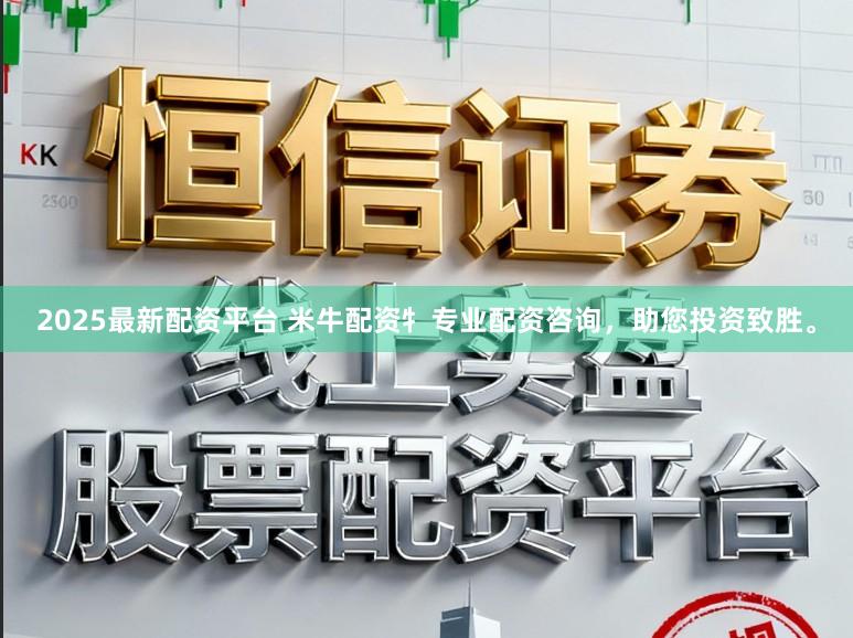 2025最新配资平台 米牛配资牜专业配资咨询，助您投资致胜。