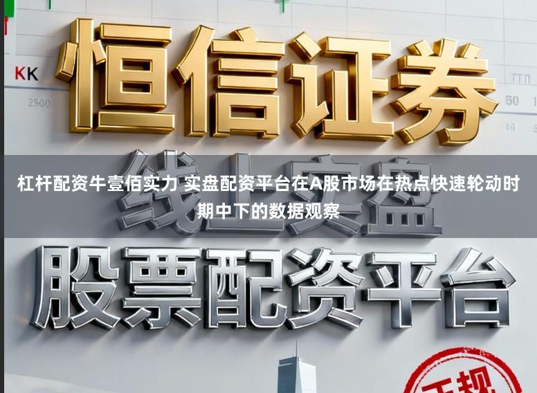 杠杆配资牛壹佰实力 实盘配资平台在A股市场在热点快速轮动时期中下的数据观察