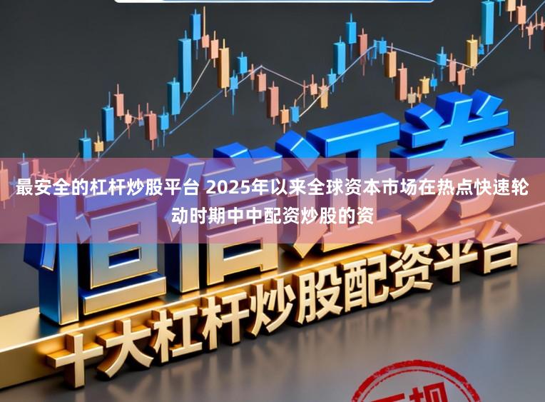 最安全的杠杆炒股平台 2025年以来全球资本市场在热点快速轮动时期中中配资炒股的资