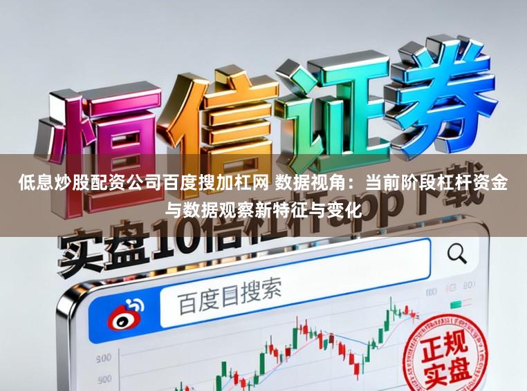 低息炒股配资公司百度搜加杠网 数据视角：当前阶段杠杆资金与数据观察新特征与变化