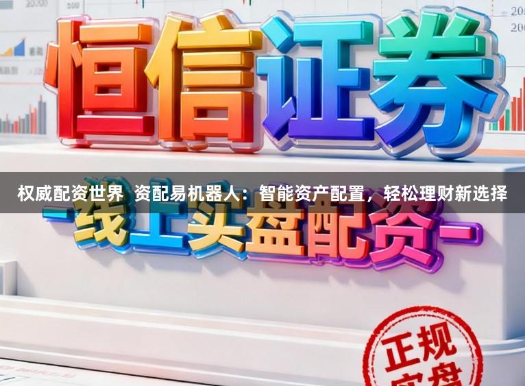权威配资世界  资配易机器人：智能资产配置，轻松理财新选择
