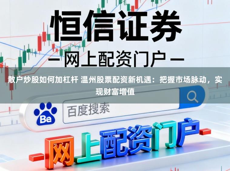 散户炒股如何加杠杆 温州股票配资新机遇：把握市场脉动，实现财富增值