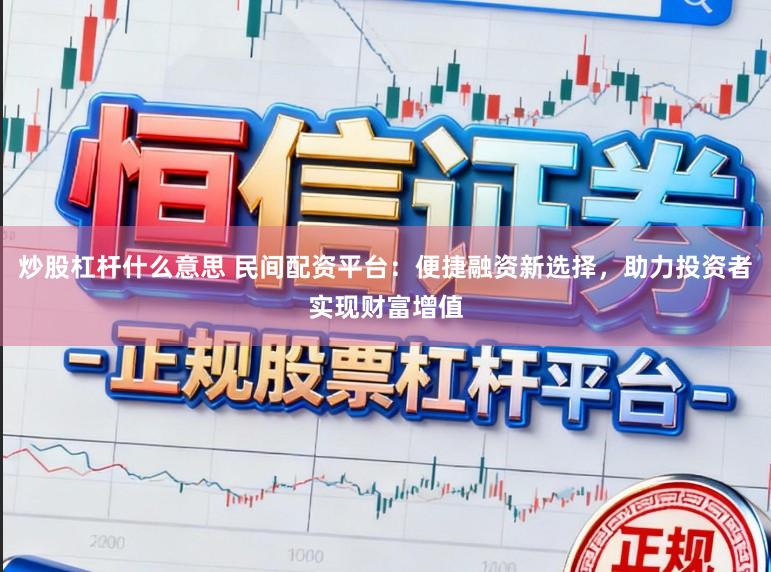 炒股杠杆什么意思 民间配资平台：便捷融资新选择，助力投资者实现财富增值