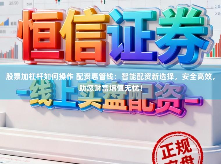 股票加杠杆如何操作 配资惠管钱：智能配资新选择，安全高效，助您财富增值无忧！
