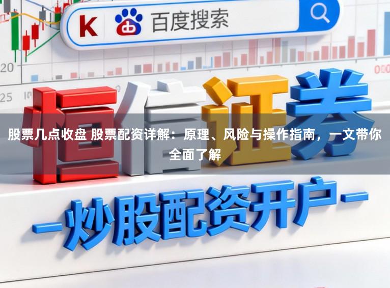 股票几点收盘 股票配资详解：原理、风险与操作指南，一文带你全面了解
