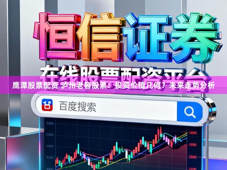 鹰潭股票配资 泸州老窖股票：投资价值几何？未来走势分析