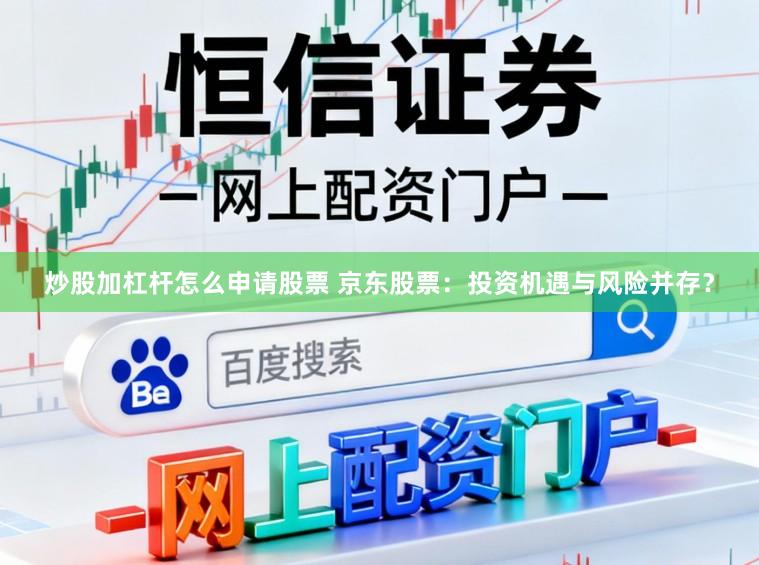 炒股加杠杆怎么申请股票 京东股票：投资机遇与风险并存？