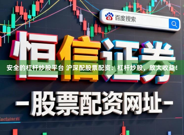 安全的杠杆炒股平台 沪深配股票配资:杠杆炒股,放大收益!